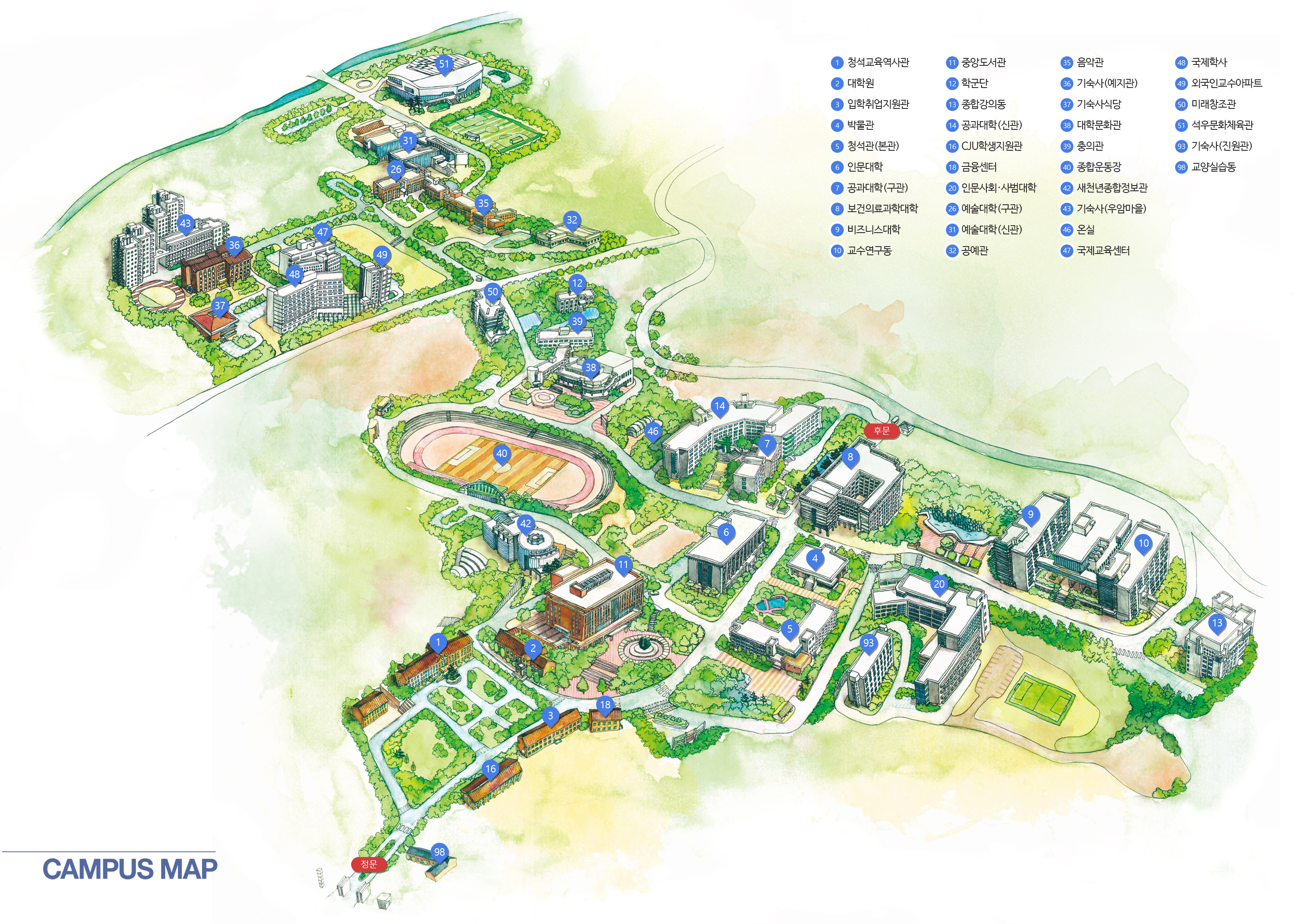 CAMPUS MAP 정문, 후문, 1. 경상대학, 2. 사회과학ㆍ사범대학, 3. 인문대학, 4. 이공대학(신관), 5. 이공대학(구관), 6. 예술대학, 7. 예술대학(신관), 8. 음악관, 9. 대학원ㆍ보건의료대학, 10. 종합강의동, 11. 대학문화관, 12. 새천년 종합정보관, 13. 미래창조관, 14. 청석관(행정동), 15. 종합서비스센터, 16. 박물관, 17. 교수연구동, 18. 중앙도서관, 19. 학군단, 20. 석우문화체육관, 21. 종합운동장, 22. 체육관, 23. 승리관, 24. 공예관, 25. 금융센터, 26. 충의관, 27. 기숙사(예지관), 28. 기숙사(우암마을), 29. 기숙사 식당, 30. 국제교육센터, 31. 국제학사, 32. 외국인 교수 아파트, 33. 청석교육역사관